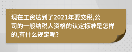 现在工资达到了2021年要交税,公司的一般纳税人资格的认定标准是怎样的,有什么规定呢?