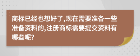 商标已经也想好了,现在需要准备一些准备资料的,注册商标需要提交资料有哪些呢？