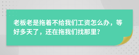 老板老是拖着不给我们工资怎么办，等好多天了，还在拖我们找那里？