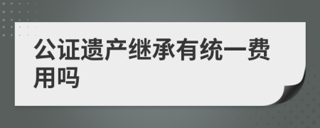 公证遗产继承有统一费用吗