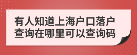 有人知道上海户口落户查询在哪里可以查询码