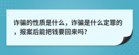 诈骗的性质是什么，诈骗是什么定罪的，报案后能把钱要回来吗?