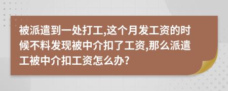 被派遣到一处打工,这个月发工资的时候不料发现被中介扣了工资,那么派遣工被中介扣工资怎么办?