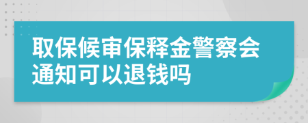 取保候审保释金警察会通知可以退钱吗