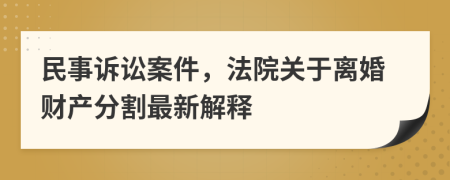 民事诉讼案件，法院关于离婚财产分割最新解释