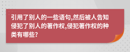 引用了别人的一些语句,然后被人告知侵犯了别人的著作权,侵犯著作权的种类有哪些？