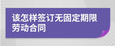 该怎样签订无固定期限劳动合同