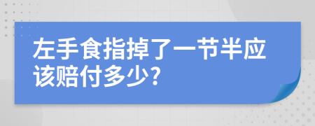 左手食指掉了一节半应该赔付多少?