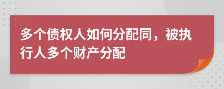 多个债权人如何分配同，被执行人多个财产分配