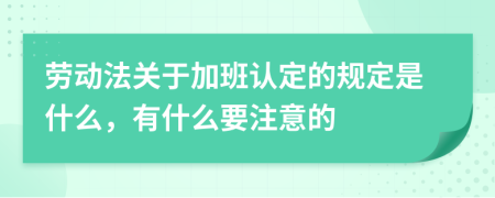 劳动法关于加班认定的规定是什么，有什么要注意的