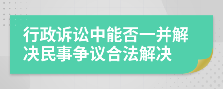 行政诉讼中能否一并解决民事争议合法解决
