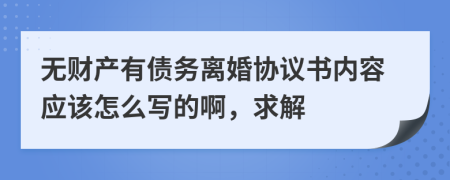 无财产有债务离婚协议书内容应该怎么写的啊，求解