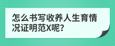 怎么书写收养人生育情况证明范X呢？