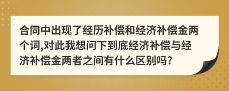 合同中出现了经历补偿和经济补偿金两个词,对此我想问下到底经济补偿与经济补偿金两者之间有什么区别吗?