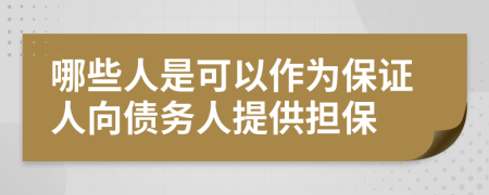 哪些人是可以作为保证人向债务人提供担保