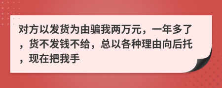 对方以发货为由骗我两万元，一年多了，货不发钱不给，总以各种理由向后托，现在把我手