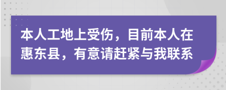 本人工地上受伤，目前本人在惠东县，有意请赶紧与我联系