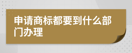 申请商标都要到什么部门办理