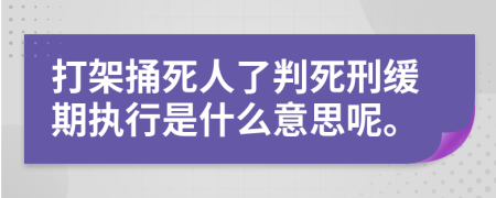 打架捅死人了判死刑缓期执行是什么意思呢。