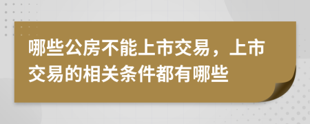 哪些公房不能上市交易，上市交易的相关条件都有哪些