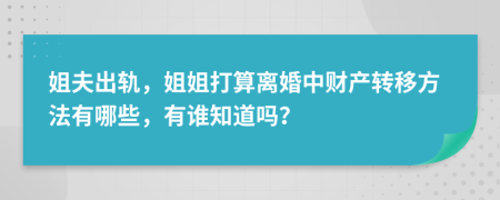 姐夫出轨，姐姐打算离婚中财产转移方法有哪些，有谁知道吗？