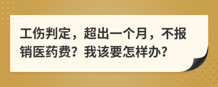 工伤判定，超出一个月，不报销医药费？我该要怎样办？