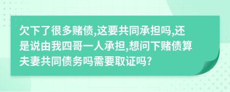 欠下了很多赌债,这要共同承担吗,还是说由我四哥一人承担,想问下赌债算夫妻共同债务吗需要取证吗?