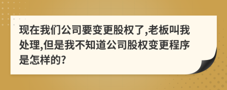 现在我们公司要变更股权了,老板叫我处理,但是我不知道公司股权变更程序是怎样的?