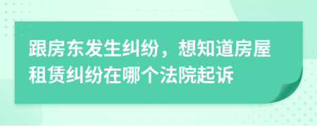 跟房东发生纠纷，想知道房屋租赁纠纷在哪个法院起诉