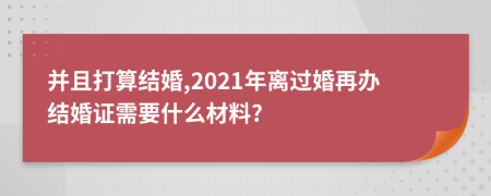并且打算结婚,2021年离过婚再办结婚证需要什么材料?