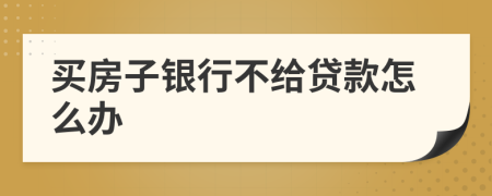 买房子银行不给贷款怎么办