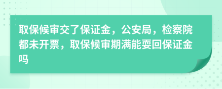 取保候审交了保证金，公安局，检察院都未开票，取保候审期满能耍回保证金吗