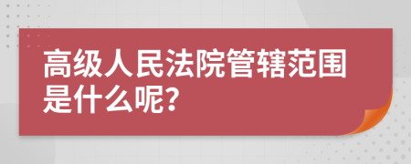 高级人民法院管辖范围是什么呢？