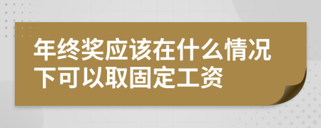 年终奖应该在什么情况下可以取固定工资