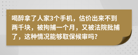 喝醉拿了人家3个手机，估价出来不到两千块，被拘捕一个月，又被法院批捕了，这种情况能够取保候审吗？