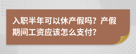 入职半年可以休产假吗？产假期间工资应该怎么支付？