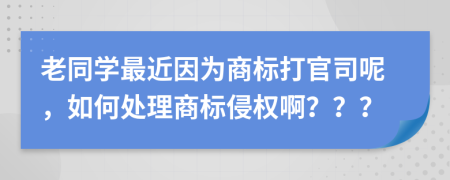 老同学最近因为商标打官司呢，如何处理商标侵权啊？？？