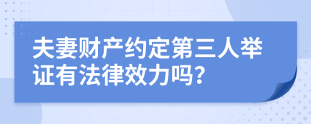 夫妻财产约定第三人举证有法律效力吗？