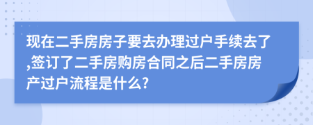 现在二手房房子要去办理过户手续去了,签订了二手房购房合同之后二手房房产过户流程是什么?