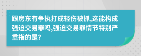 跟房东有争执打成轻伤被抓,这能构成强迫交易罪吗,强迫交易罪情节特别严重指的是？