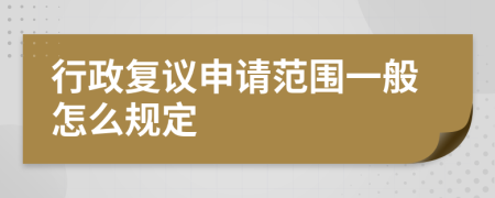 行政复议申请范围一般怎么规定