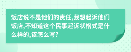 饭店说不是他们的责任,我想起诉他们饭店,不知道这个民事起诉状格式是什么样的,该怎么写？