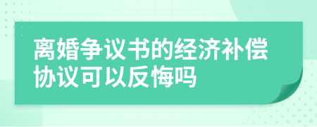 离婚争议书的经济补偿协议可以反悔吗