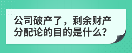 公司破产了，剩余财产分配论的目的是什么？