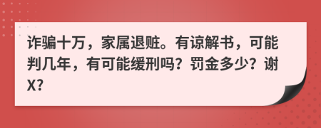 诈骗十万，家属退赃。有谅解书，可能判几年，有可能缓刑吗？罚金多少？谢X?