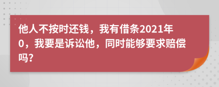 他人不按时还钱，我有借条2021年0，我要是诉讼他，同时能够要求赔偿吗？