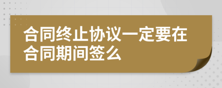 合同终止协议一定要在合同期间签么