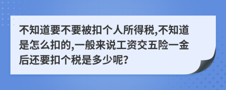 不知道要不要被扣个人所得税,不知道是怎么扣的,一般来说工资交五险一金后还要扣个税是多少呢？