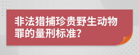 非法猎捕珍贵野生动物罪的量刑标准？