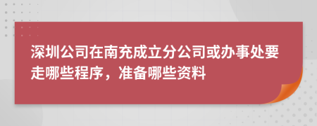 深圳公司在南充成立分公司或办事处要走哪些程序，准备哪些资料